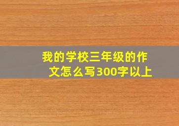 我的学校三年级的作文怎么写300字以上