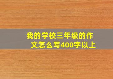 我的学校三年级的作文怎么写400字以上