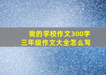 我的学校作文300字三年级作文大全怎么写