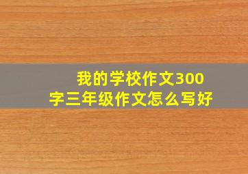 我的学校作文300字三年级作文怎么写好