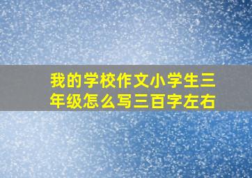 我的学校作文小学生三年级怎么写三百字左右