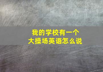 我的学校有一个大操场英语怎么说