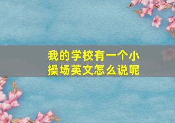 我的学校有一个小操场英文怎么说呢