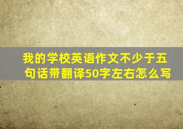 我的学校英语作文不少于五句话带翻译50字左右怎么写