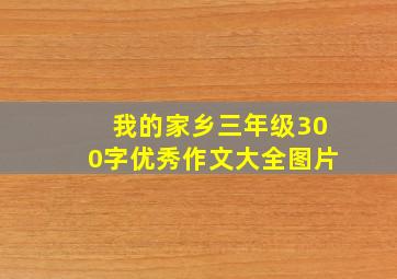 我的家乡三年级300字优秀作文大全图片