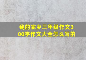 我的家乡三年级作文300字作文大全怎么写的