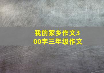 我的家乡作文300字三年级作文