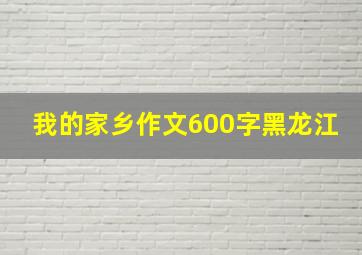 我的家乡作文600字黑龙江