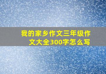 我的家乡作文三年级作文大全300字怎么写