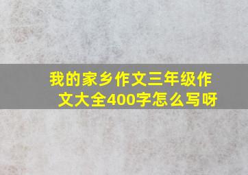 我的家乡作文三年级作文大全400字怎么写呀