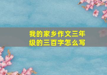 我的家乡作文三年级的三百字怎么写