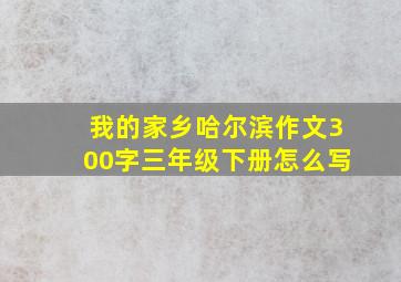 我的家乡哈尔滨作文300字三年级下册怎么写