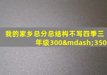 我的家乡总分总结构不写四季三年级300—350