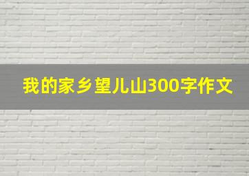 我的家乡望儿山300字作文