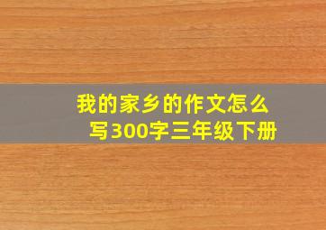 我的家乡的作文怎么写300字三年级下册