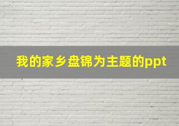 我的家乡盘锦为主题的ppt