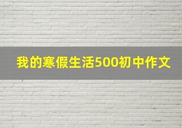 我的寒假生活500初中作文