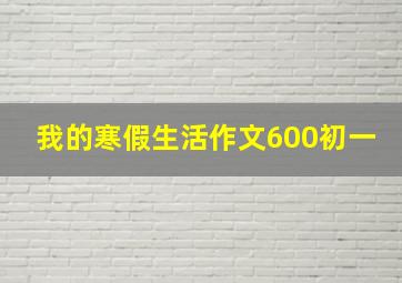 我的寒假生活作文600初一