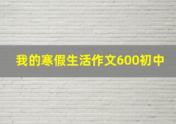 我的寒假生活作文600初中