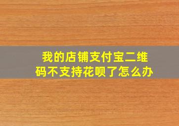 我的店铺支付宝二维码不支持花呗了怎么办