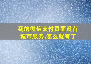 我的微信支付页面没有城市服务,怎么就有了