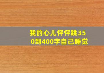 我的心儿怦怦跳350到400字自己睡觉