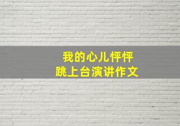 我的心儿怦怦跳上台演讲作文