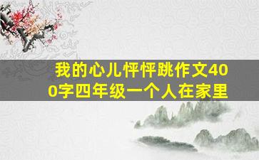 我的心儿怦怦跳作文400字四年级一个人在家里