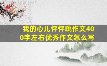 我的心儿怦怦跳作文400字左右优秀作文怎么写