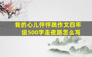 我的心儿怦怦跳作文四年级500字走夜路怎么写