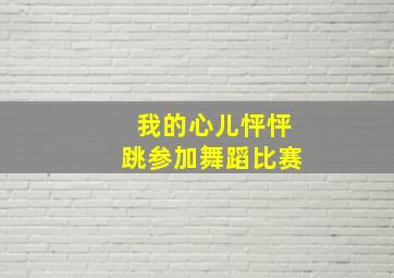 我的心儿怦怦跳参加舞蹈比赛