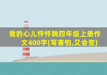 我的心儿怦怦跳四年级上册作文400字(写害怕,又会变)