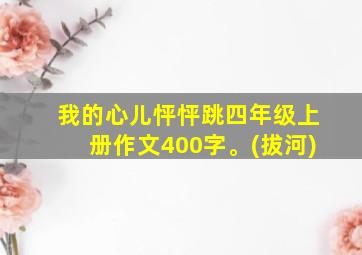 我的心儿怦怦跳四年级上册作文400字。(拔河)