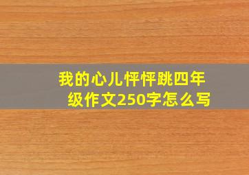 我的心儿怦怦跳四年级作文250字怎么写