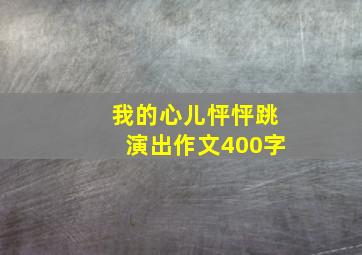 我的心儿怦怦跳演出作文400字