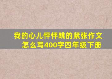 我的心儿怦怦跳的紧张作文怎么写400字四年级下册