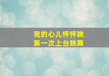 我的心儿怦怦跳第一次上台跳舞