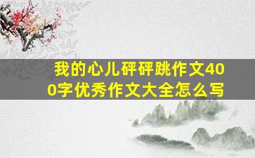 我的心儿砰砰跳作文400字优秀作文大全怎么写