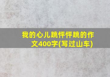 我的心儿跳怦怦跳的作文400字(写过山车)