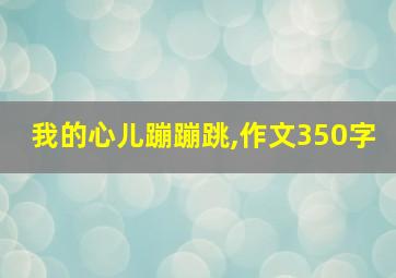 我的心儿蹦蹦跳,作文350字