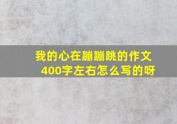 我的心在蹦蹦跳的作文400字左右怎么写的呀