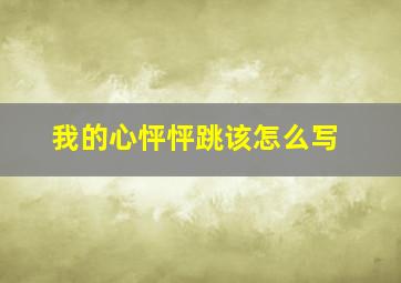 我的心怦怦跳该怎么写