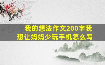 我的想法作文200字我想让妈妈少玩手机怎么写