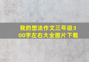 我的想法作文三年级300字左右大全图片下载