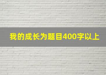 我的成长为题目400字以上