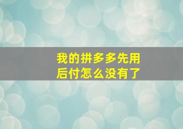 我的拼多多先用后付怎么没有了