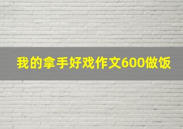 我的拿手好戏作文600做饭