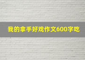 我的拿手好戏作文600字吃