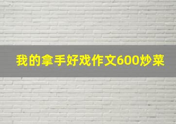 我的拿手好戏作文600炒菜