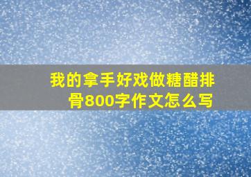 我的拿手好戏做糖醋排骨800字作文怎么写